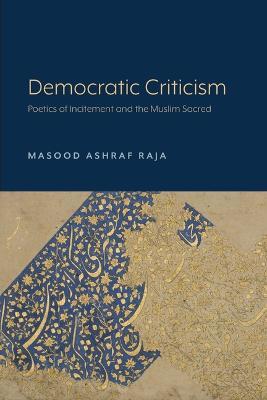 Democratic Criticism: Poetics of Incitement and the Muslim Sacred - Masood Ashraf Raja