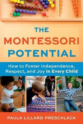 The Montessori Potential: How to Foster Independence, Respect, and Joy in Every Child - Paula Lillard Preschlack