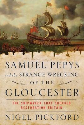 Samuel Pepys and the Strange Wrecking of the Gloucester: The Shipwreck That Shocked Restoration Britain - Nigel Pickford