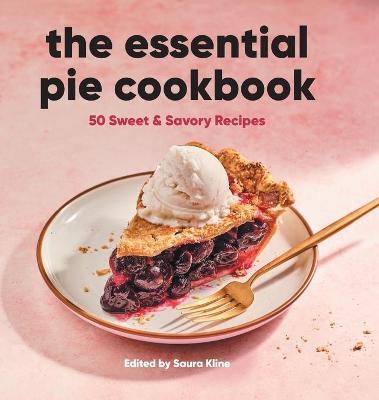 The Essential Pie Cookbook: 50 Sweet & Savory Recipes - Saura Kline