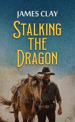Stalking the Dragon: A Western Adventure - James Clay