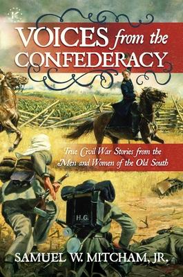 Voices from the Confederacy: True Civil War Stories from the Men and Women of the Old South - Samuel W. Mitcham Jr