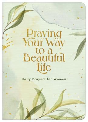 Praying Your Way to a Beautiful Life: Daily Prayers for Women - Compiled By Barbour Staff