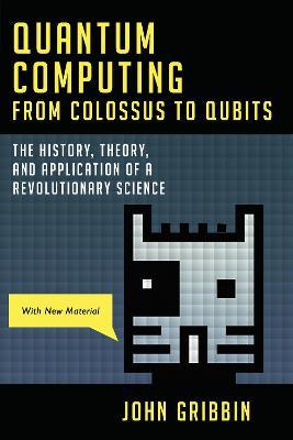 Quantum Computing from Colossus to Qubits: The History, Theory, and Application of a Revolutionary Science - John Gribbin