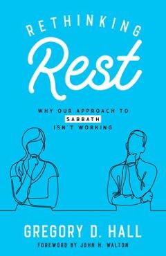 Coperta cărții 'Rethinking Rest: Why Our Approach to Sabbath Isn't Working - John H. Walton'