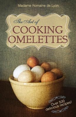 The Art of Cooking Omelettes - Madame Romaine De Lyon