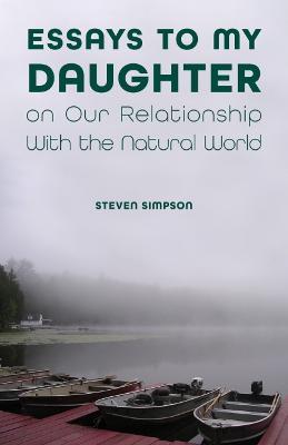 Essays to My Daughter on Our Relationship with the Natural World - Steven Simpson