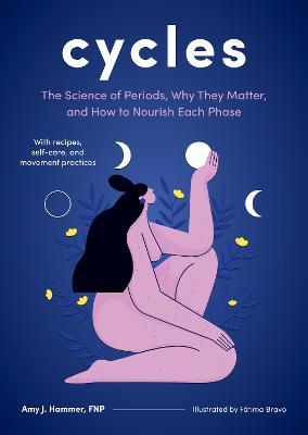 Cycles: The Science of Periods, Why They Matter, and How to Nourish Each Phase - Amy J. Hammer