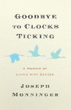 Coperta cărții 'Goodbye to Clocks Ticking: How We Live While Dying - Joseph Monninger'