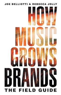 How Music Grows Brands: The Field Guide - Joe Belliotti