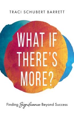 What If There's More?: Finding Significance Beyond Success - Traci Schubert Barrett