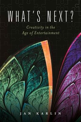What's Next?: Creativity in the Age of Entertainmentvolume 1 - Jan Karlin