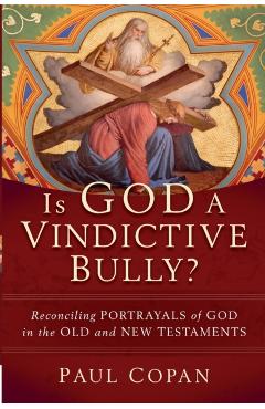 Is God a Vindictive Bully?: Reconciling Portrayals of God in the Old and New Testaments - Paul Copan