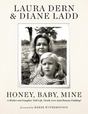 Honey, Baby, Mine: A Mother and Daughter Talk Life, Death, Love (and Banana Pudding) - Laura Dern