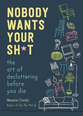 Nobody Wants Your Sh*t: The Art of Decluttering Before You Die - Messie Condo
