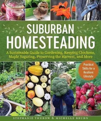 Small-Scale Homesteading: A Sustainable Guide to Gardening, Keeping Chickens, Maple Sugaring, Preserving the Harvest, and More - Stephanie Thurow