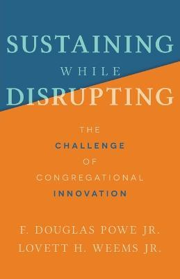 Sustaining While Disrupting: The Challenge of Congregational Innovation - F. Douglas Powe