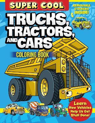 Super Cool Trucks, Tractors, and Cars Coloring Book: Learn How Vehicles Help Us Get Stuff Done! - Matthew Clark