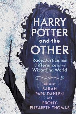 Harry Potter and the Other: Race, Justice, and Difference in the Wizarding World - Sarah Park Dahlen