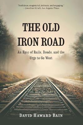The Old Iron Road: An Epic of Rails, Roads, and the Urge to Go West - David Haward Bain
