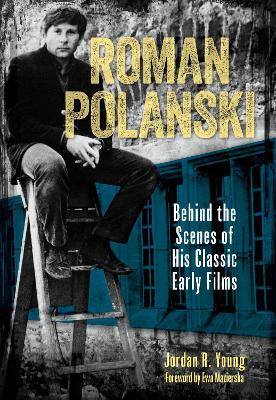 Roman Polanski: Behind the Scenes of His Classic Early Films - Jordan R. Young