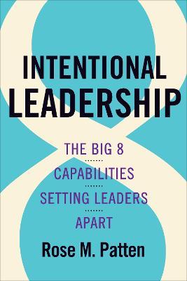 Intentional Leadership: The Big 8 Capabilities Setting Leaders Apart - Rose M. Patten