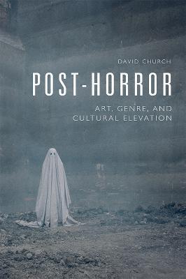 Post-Horror: Art, Genre and Cultural Elevation - David Church