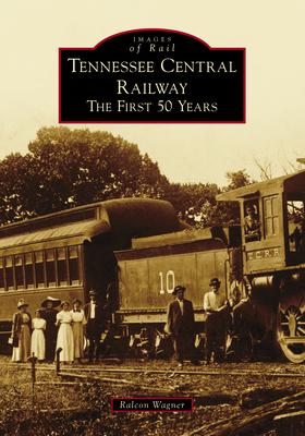Tennessee Central Railway: The First 50 Years - Ralcon Wagner