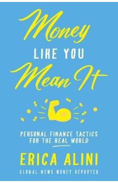 Poza produsului Money Like You Mean It: Personal Finance Tactics for the Real World - Erica Alini