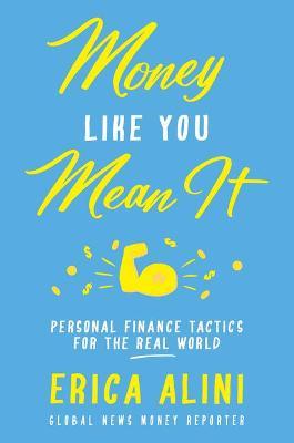 Money Like You Mean It: Personal Finance Tactics for the Real World - Erica Alini