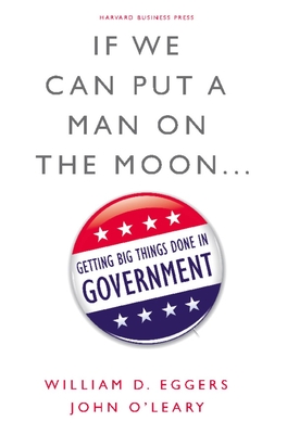 If We Can Put a Man on the Moon...: Getting Big Things Done in Government - William D. Eggers