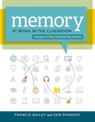 Memory at Work in the Classroom:: Strategies to Help Underachieving Students - Francis Bailey
