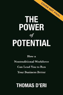 The Power of Potential: How a Nontraditional Workforce Can Lead You to Run Your Business Better - Tom D'eri
