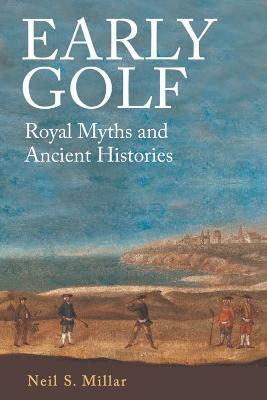 Early Golf: Royal Myths and Ancient Histories - Neil S. Millar