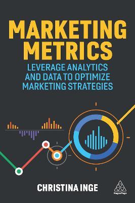 Marketing Metrics: Leverage Analytics and Data to Optimize Marketing Strategies - Christina Inge