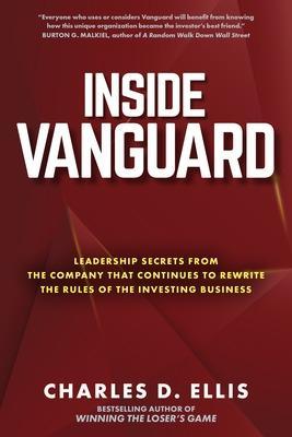 Inside Vanguard: Leadership Secrets from the Company That Continues to Rewrite the Rules of the Investing Business - Charles Ellis