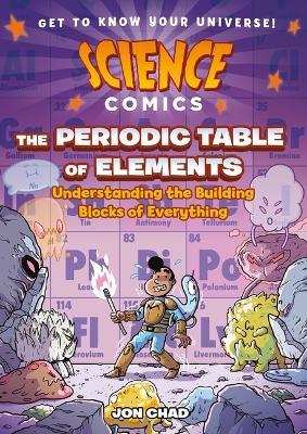 Science Comics: The Periodic Table of Elements: Understanding the Building Blocks of Everything - Jon Chad