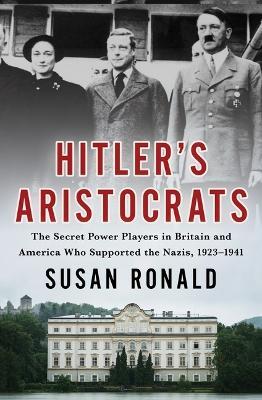 Hitler's Aristocrats: The Secret Power Players in Britain and America Who Supported the Nazis, 1923-1941 - Susan Ronald