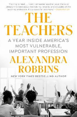 The Teachers: A Year Inside America's Most Vulnerable, Important Profession - Alexandra Robbins
