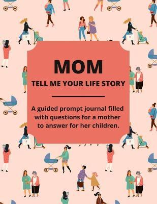 Mom Tell Me Your Life Story: A Guided Journal Filled With Questions For Mothers To Answer For Their Children - Jean Lee