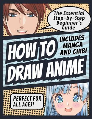How to Draw Anime: The Essential Step-by-Step Beginner's Guide to Drawing Anime Includes Manga and Chibi Perfect for All Ages! (How to Dr - Matsuda Publishing