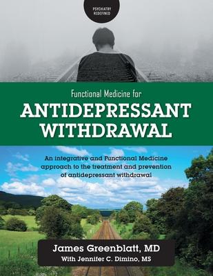 Functional Medicine for Antidepressant Withdrawal: An integrative and Functional Medicine approach to the treatment and prevention of antidepressant w - James Greenblatt