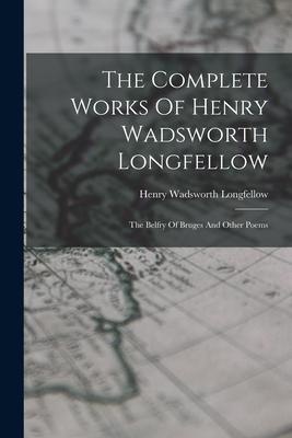 The Complete Works Of Henry Wadsworth Longfellow: The Belfry Of Bruges And Other Poems - Henry Wadsworth Longfellow