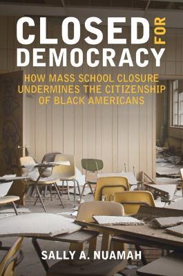 Closed for Democracy: How Mass School Closure Undermines the Citizenship of Black Americans - Sally A. Nuamah