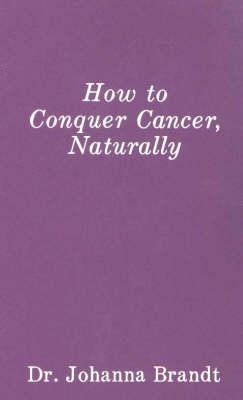 How to Conquer Cancer, Naturally: The Grape Cure - Johanna Brandt