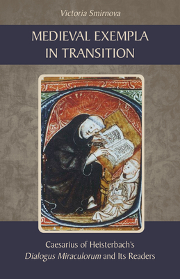 Medieval Exempla in Transition: Caesarius of Heisterbach's Dialogus Miraculorum and Its Readers - Victoria Smirnova