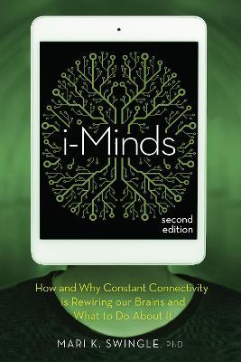 I-Minds - 2nd Edition: How and Why Constant Connectivity Is Rewiring Our Brains and What to Do about It - Mari K. Swingle