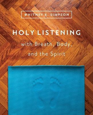 Holy Listening: with Breath, Body, and the Spirit - Whitney R. Simpson