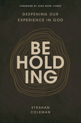 Beholding: Deepening Our Experience in God - Strahan Coleman