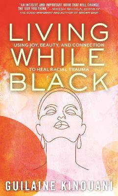 Living While Black: Using Joy, Beauty, and Connection to Heal Racial Trauma - Guilaine Kinouani